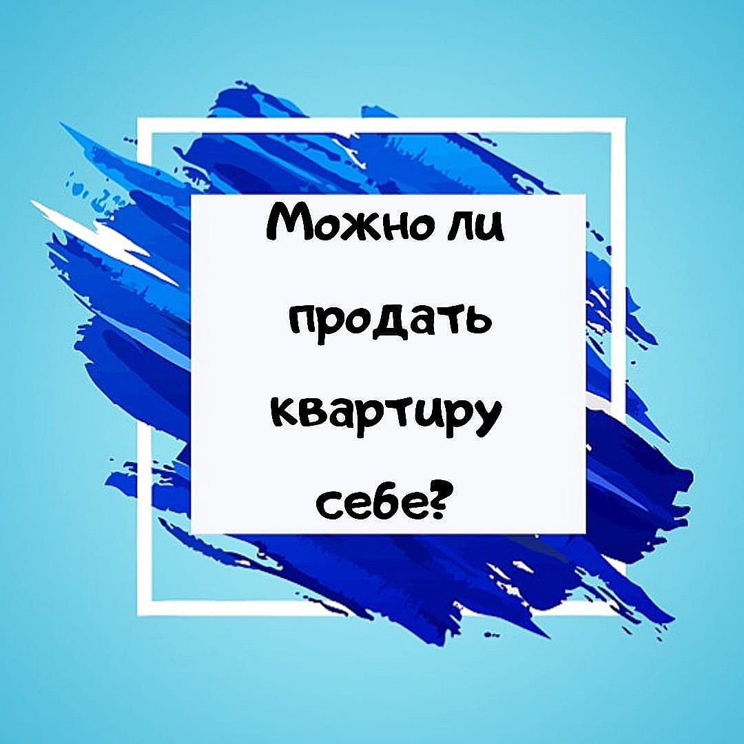 Можно ли продать квартиру себе? 